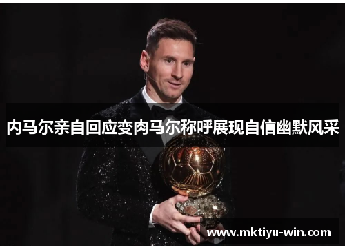 内马尔亲自回应变肉马尔称呼展现自信幽默风采