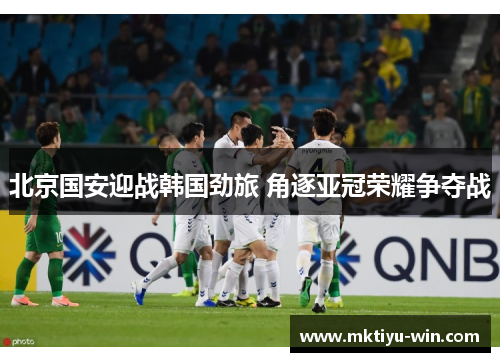 北京国安迎战韩国劲旅 角逐亚冠荣耀争夺战