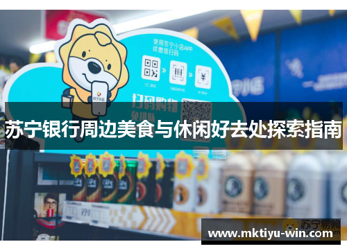 苏宁银行周边美食与休闲好去处探索指南