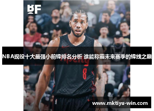 NBA现役十大最强小前锋排名分析 谁能称霸未来赛季的锋线之巅