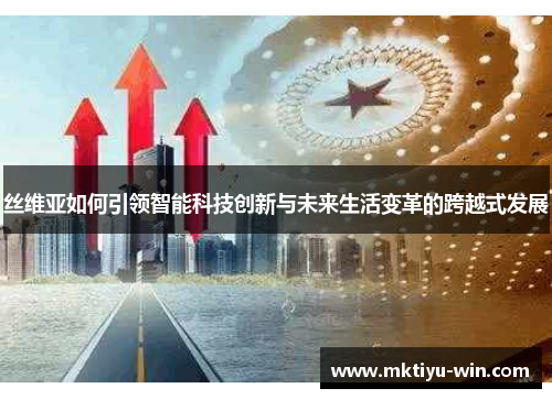 丝维亚如何引领智能科技创新与未来生活变革的跨越式发展
