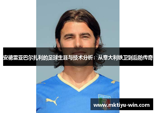 安德雷亚巴尔扎利的足球生涯与技术分析：从意大利铁卫到后防传奇