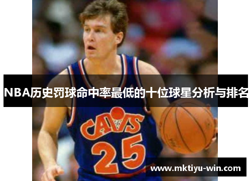 NBA历史罚球命中率最低的十位球星分析与排名