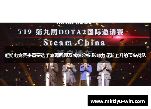 近期电竞赛事重要选手表现回顾及成绩分析 影响力逐渐上升的顶尖战队
