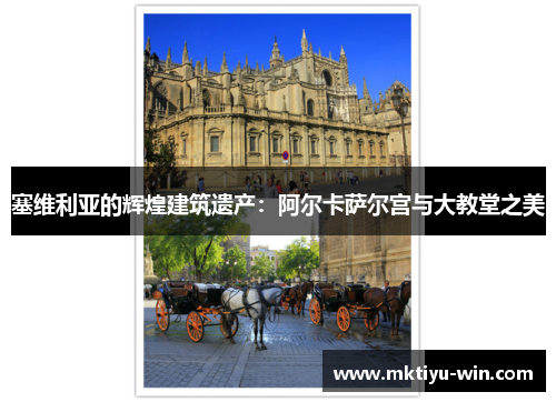 塞维利亚的辉煌建筑遗产：阿尔卡萨尔宫与大教堂之美