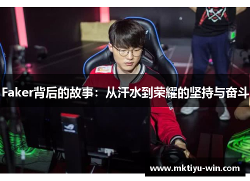 Faker背后的故事：从汗水到荣耀的坚持与奋斗