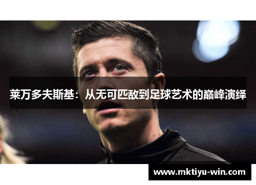 莱万多夫斯基：从无可匹敌到足球艺术的巅峰演绎