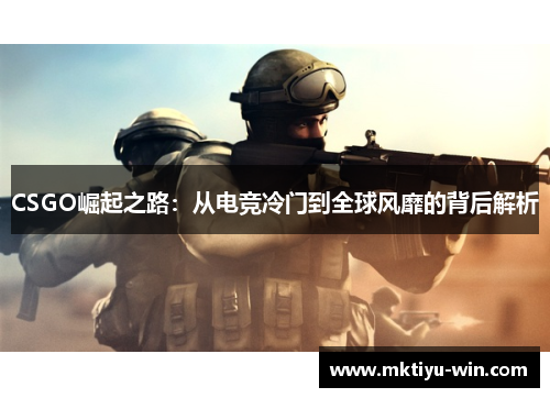CSGO崛起之路：从电竞冷门到全球风靡的背后解析