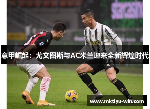 意甲崛起：尤文图斯与AC米兰迎来全新辉煌时代