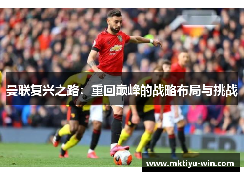 曼联复兴之路：重回巅峰的战略布局与挑战