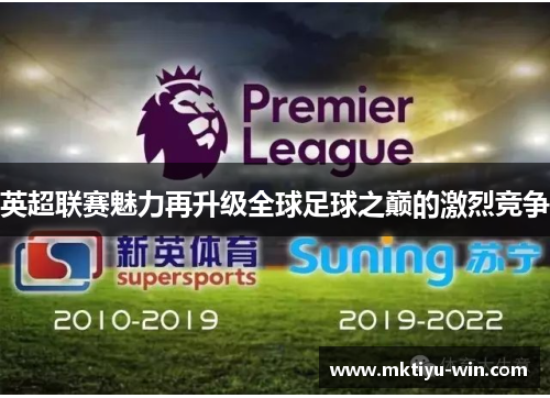 英超联赛魅力再升级全球足球之巅的激烈竞争