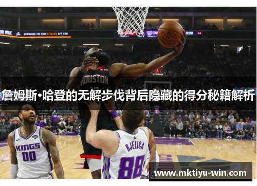 詹姆斯·哈登的无解步伐背后隐藏的得分秘籍解析