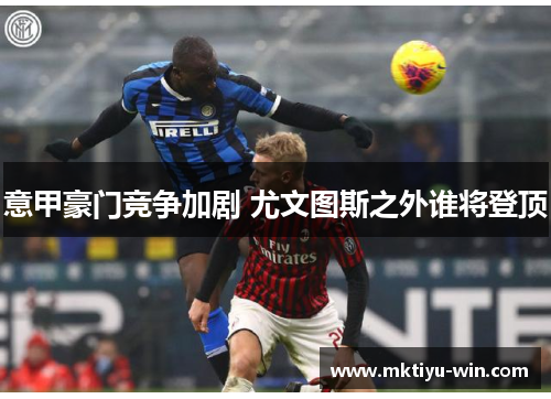 意甲豪门竞争加剧 尤文图斯之外谁将登顶