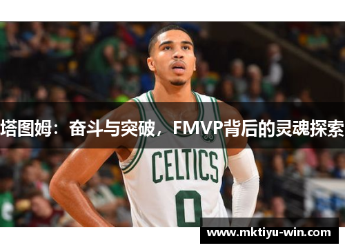 塔图姆：奋斗与突破，FMVP背后的灵魂探索