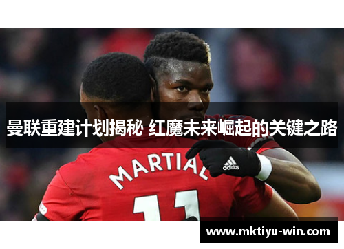 曼联重建计划揭秘 红魔未来崛起的关键之路