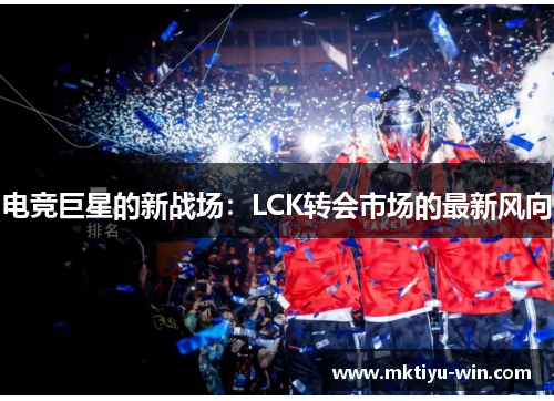 电竞巨星的新战场：LCK转会市场的最新风向