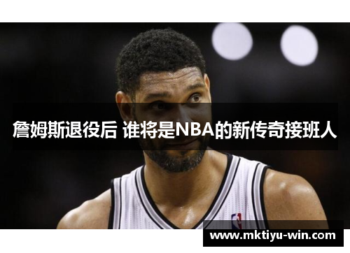詹姆斯退役后 谁将是NBA的新传奇接班人