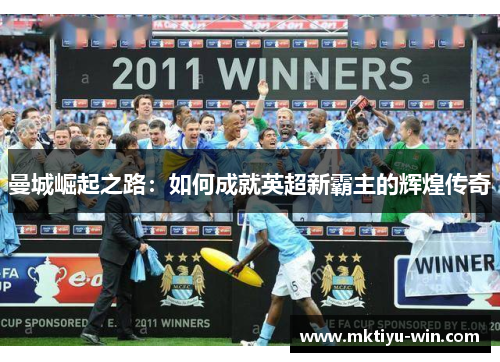 曼城崛起之路：如何成就英超新霸主的辉煌传奇