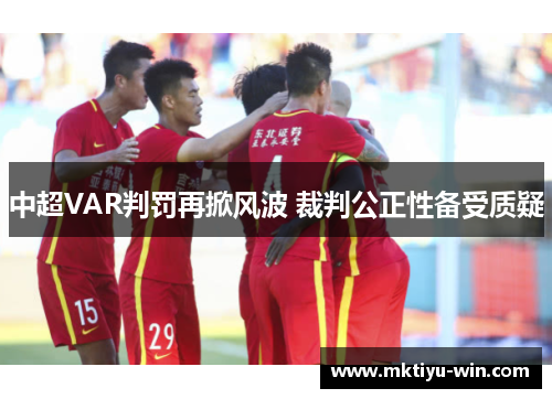 中超VAR判罚再掀风波 裁判公正性备受质疑