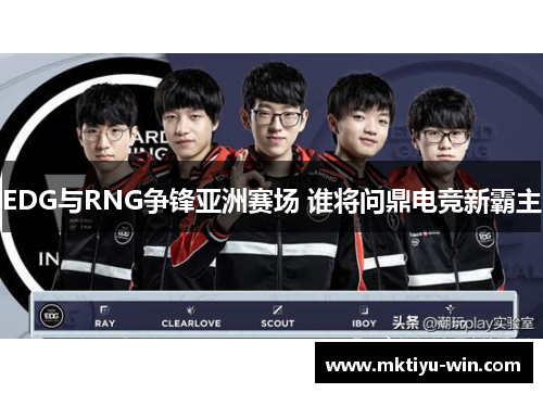 EDG与RNG争锋亚洲赛场 谁将问鼎电竞新霸主