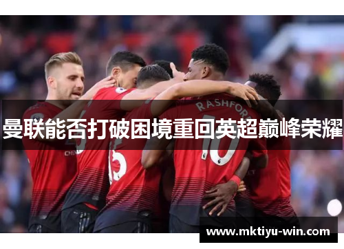 曼联能否打破困境重回英超巅峰荣耀