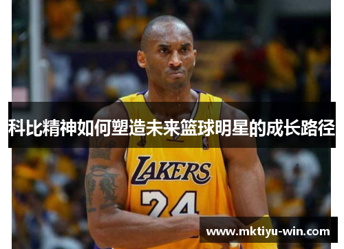 科比精神如何塑造未来篮球明星的成长路径