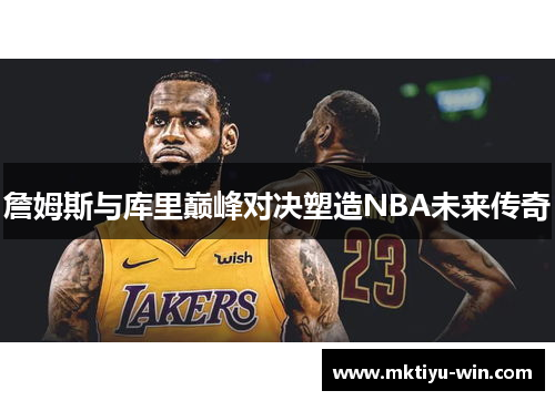 詹姆斯与库里巅峰对决塑造NBA未来传奇