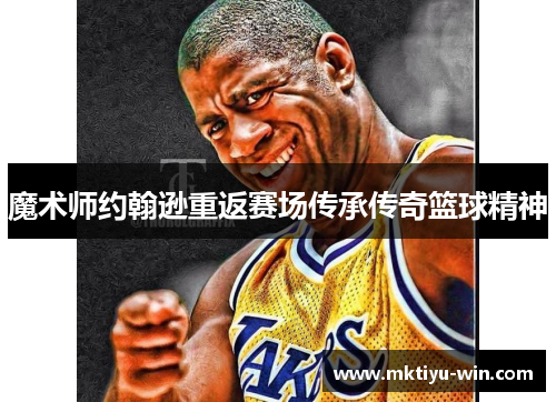 魔术师约翰逊重返赛场传承传奇篮球精神