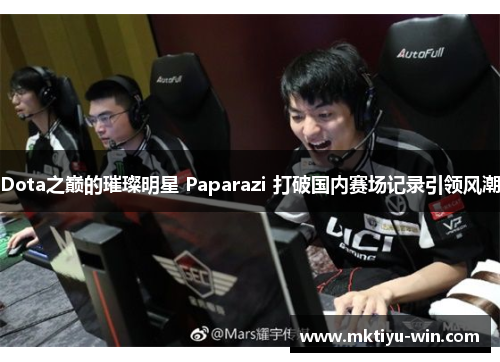Dota之巅的璀璨明星 Paparazi 打破国内赛场记录引领风潮