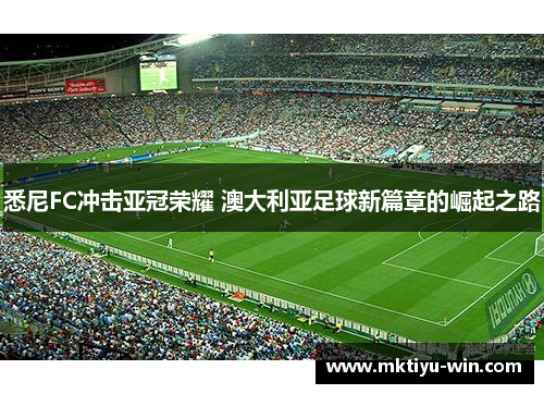 悉尼FC冲击亚冠荣耀 澳大利亚足球新篇章的崛起之路