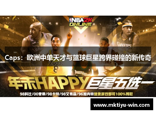Caps：欧洲中单天才与篮球巨星跨界碰撞的新传奇
