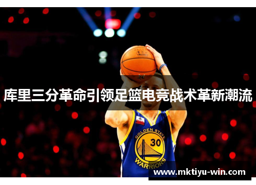 库里三分革命引领足篮电竞战术革新潮流